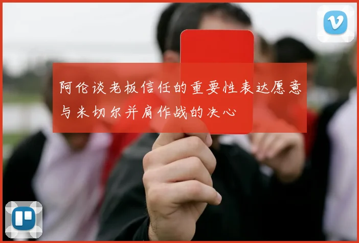 阿伦谈老板信任的重要性表达愿意与米切尔并肩作战的决心