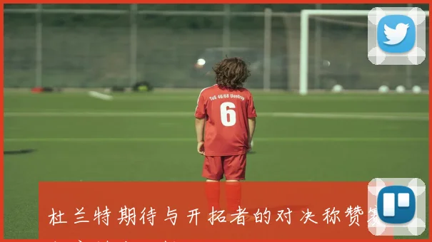 杜兰特期待与开拓者的对决称赞赛程安排合理性