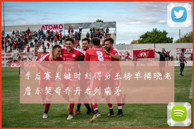 季后赛关键时刻得分王榜单揭晓老詹东契奇乔丹名列前茅