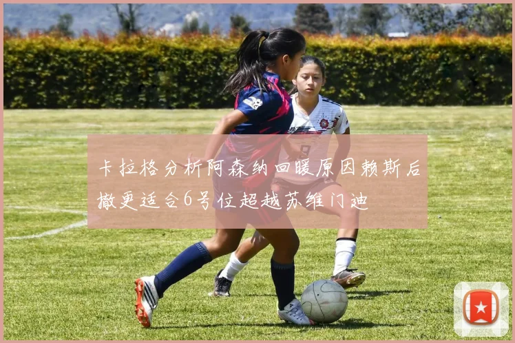 卡拉格分析阿森纳回暖原因赖斯后撤更适合6号位超越苏维门迪